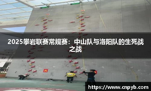 2025攀岩联赛常规赛：中山队与洛阳队的生死战之战