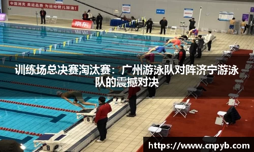 训练场总决赛淘汰赛：广州游泳队对阵济宁游泳队的震撼对决