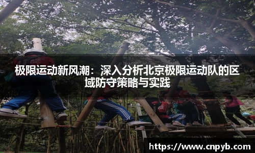 极限运动新风潮：深入分析北京极限运动队的区域防守策略与实践