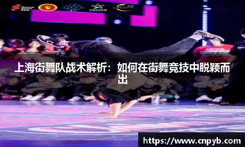上海街舞队战术解析：如何在街舞竞技中脱颖而出