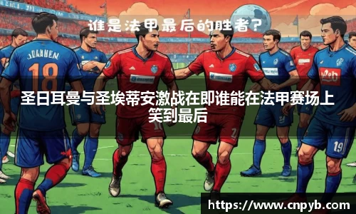圣日耳曼与圣埃蒂安激战在即谁能在法甲赛场上笑到最后