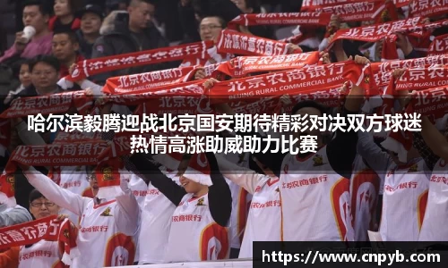 哈尔滨毅腾迎战北京国安期待精彩对决双方球迷热情高涨助威助力比赛