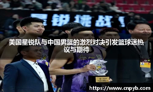 美国星锐队与中国男篮的激烈对决引发篮球迷热议与期待